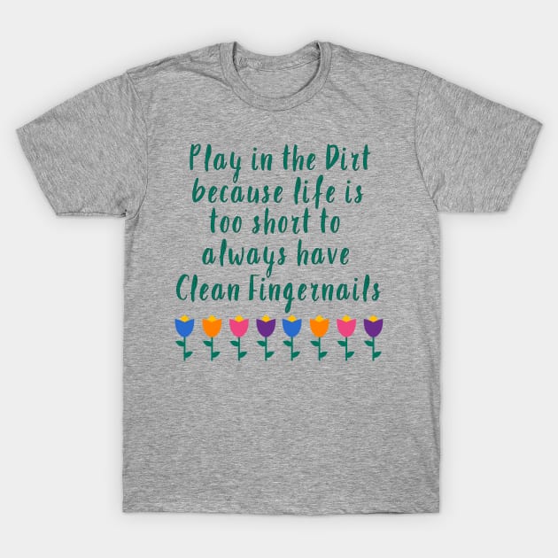 Play in the Dirt. Life is too short to have clean fingernails... T-Shirt by Fiondeso